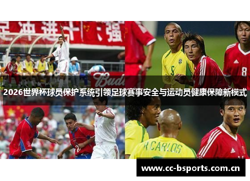 2026世界杯球员保护系统引领足球赛事安全与运动员健康保障新模式